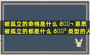 被孤立的命格是什么 🐬 意思「被孤立的都是什么 🌳 类型的人」